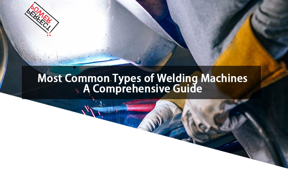 Most Common Types of Welding Machines A Comprehensive Guide