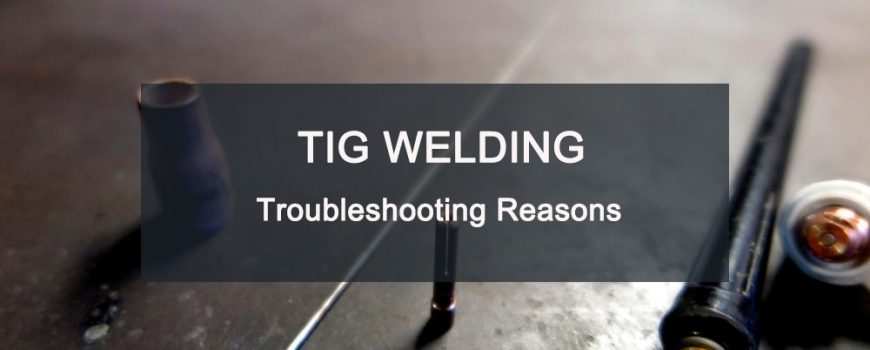 TIG Welding Troubleshooting Reasons