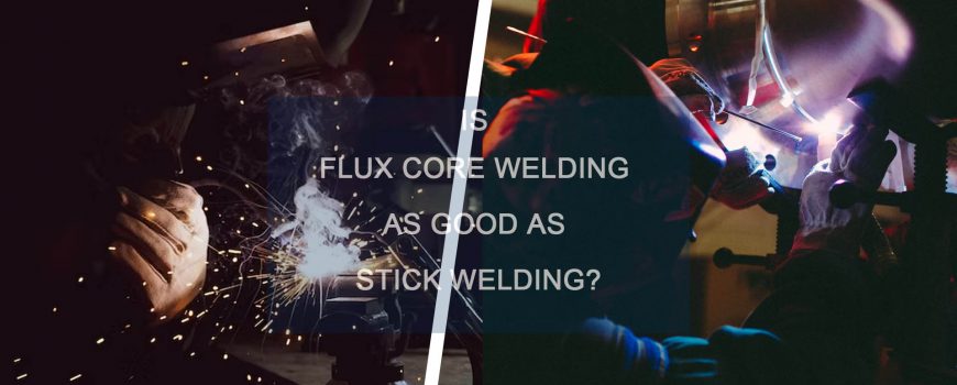 Is Flux Core Welding as Good as Stick Welding