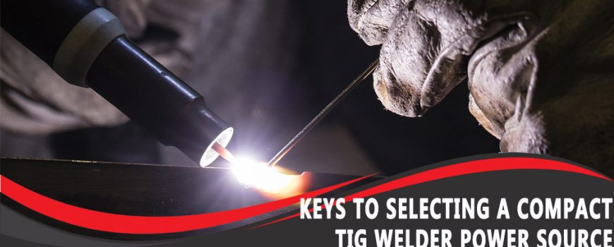 Keys to Selecting A Compact TIG Welder Power Source