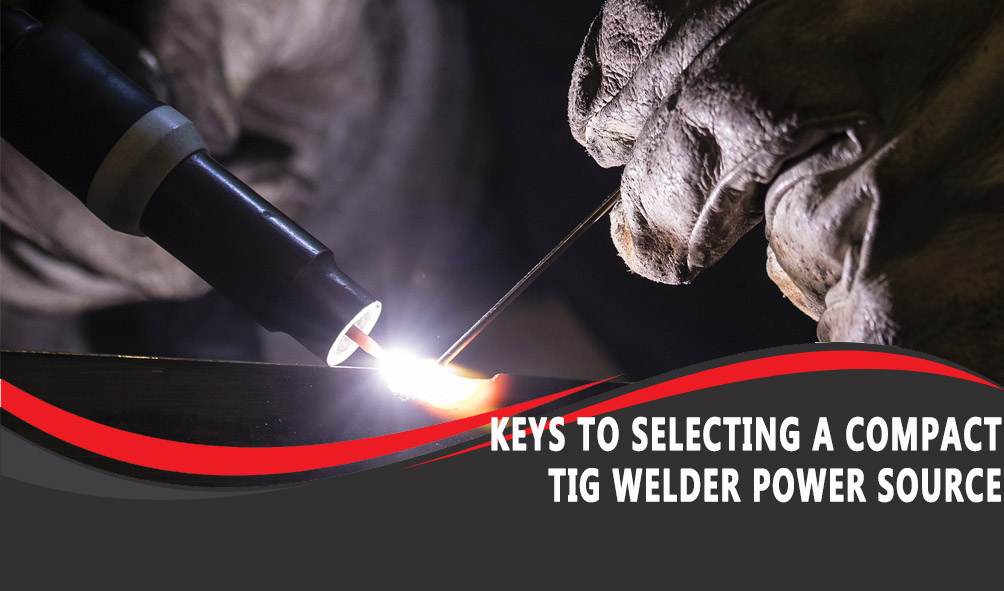 Keys to Selecting A Compact TIG Welder Power Source