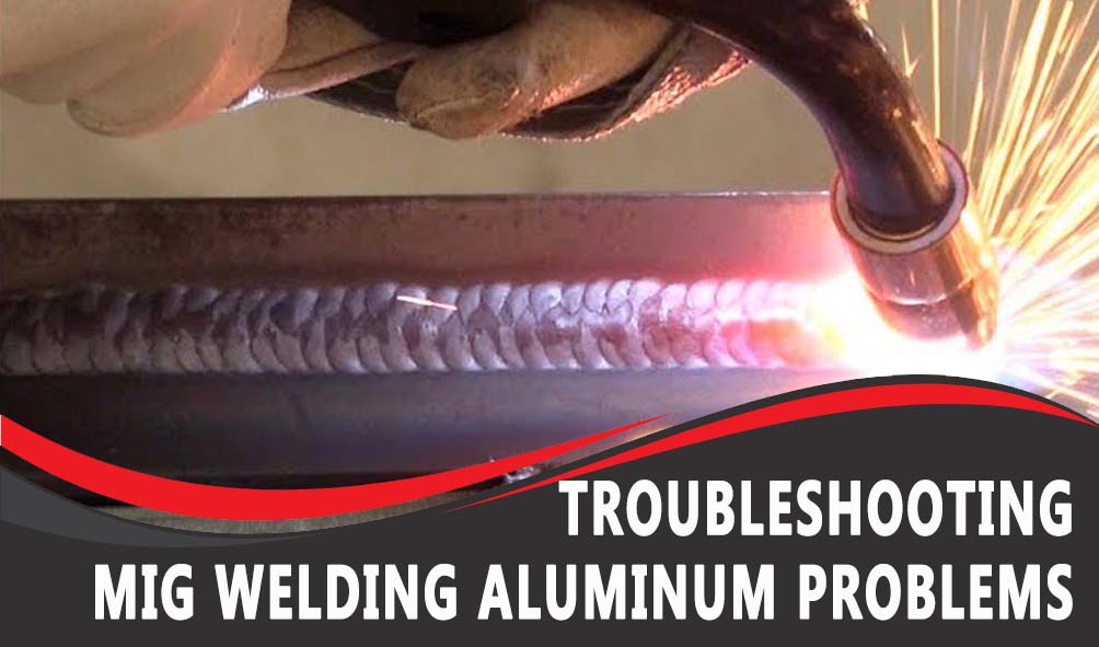 Troubleshooting MIG Welding Aluminum Problems