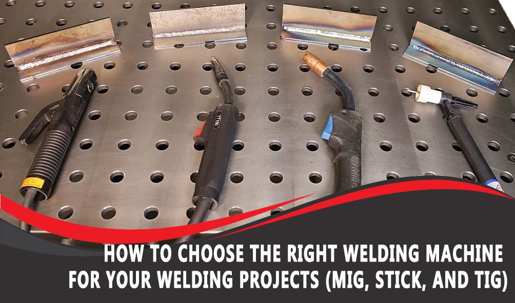 How To Choose the Right Welding Machine for Your Welding Projects (MIG, Stick, and TIG)