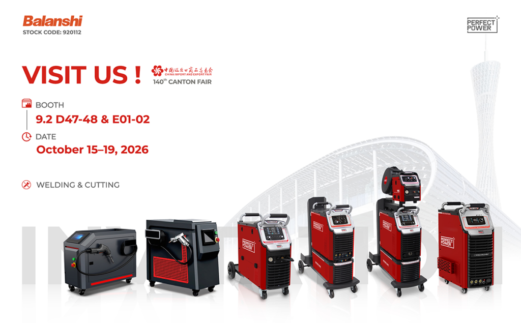 Balanshi to Showcase Perfect Power Welding & Cutting Solutions at the 140th Canton Fair (Booth 9.2 D47-48 & E01-02) Balanshi to Showcase Perfect Power Welding & Cutting Solutions at the 140th Canton Fair (Booth 9.2 D47-48 & E01-02)